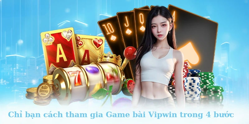 Chỉ bạn cách tham gia game bài Vipwin trong 4 bước