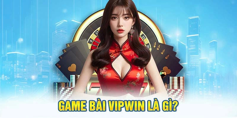 Giới thiệu đôi nét cơ bản về game bài Vipwin