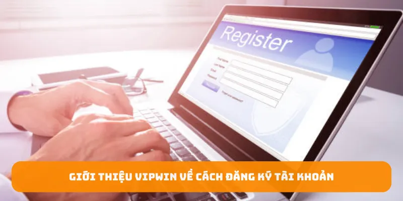 Giới thiệu Vipwin về cách đăng ký tài khoản