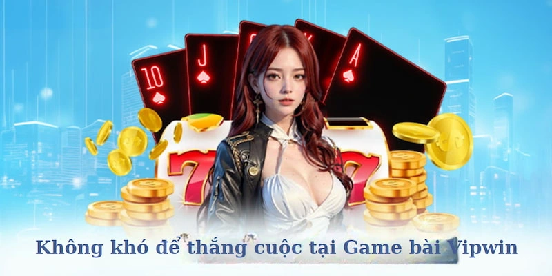 Không khó để trở thành người thắng cuộc tại game bài Vipwin