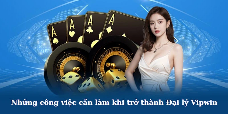 Những công việc cần thực hiện khi trở thành đại lý Vipwin